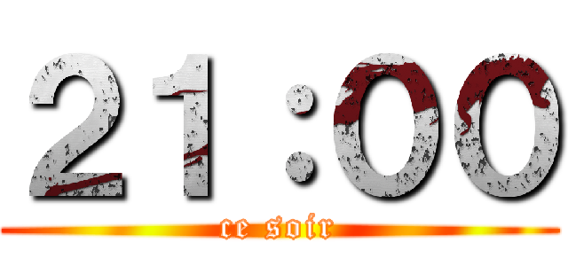 ２１：００ (ce soir)