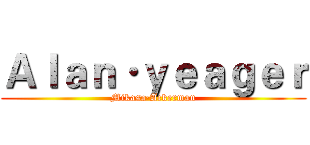 Ａｌａｎ·ｙｅａｇｅｒ (Mikasa·Ackerman)