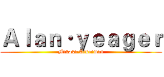 Ａｌａｎ·ｙｅａｇｅｒ (Mikasa·Ackerman)