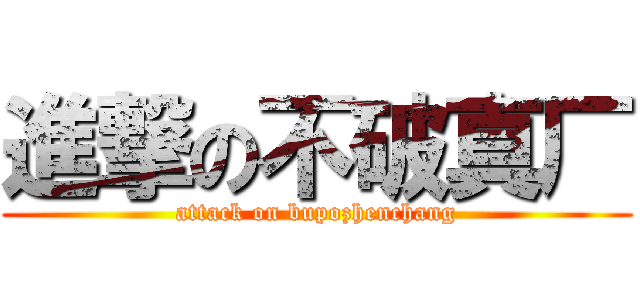 進撃の不破真厂 (attack on bupozhenchang)