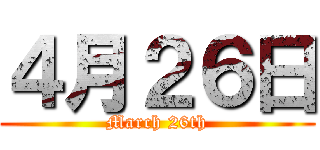 ４月２６日 (March 26th)