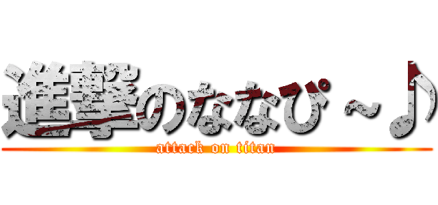 進撃のななぴ～♪ (attack on titan)