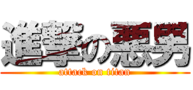 進撃の悪男 (attack on titan)