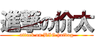 進撃の价太 (attack on BIG hotdog)