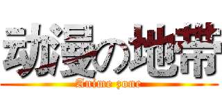 动漫の地带 (Anime zone)