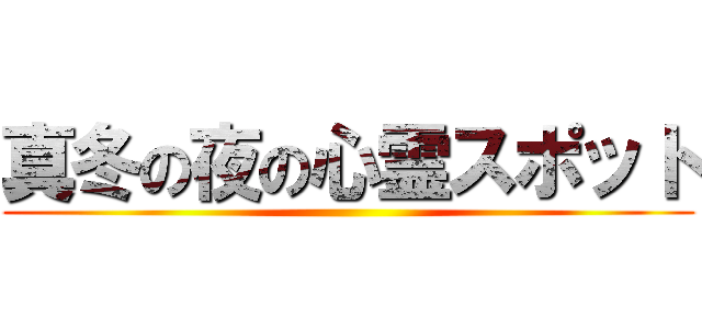 真冬の夜の心霊スポット ()