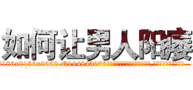 如何让男人阳痿 (如何让男人阳痿【电.话186x0156x9662-Q194843976林氏药业】我们做的是长期生意,靠的是老客户长期支持
参考消息网2月20日报道 韩媒称，“剩女多、离婚率高的城市，房价一定会上涨。”这是中国经济学家金岩石2016年12月参加在上海举行的房地产相关论坛时说的话。
)