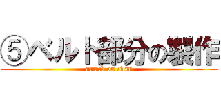 ⑤ベルト部分の製作 (attack on titan)