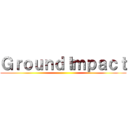 ＧｒｏｕｎｄＩｍｐａｃｔ ()