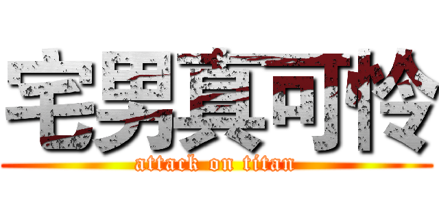 宅男真可怜 (attack on titan)