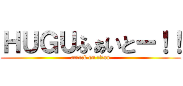 ＨＵＧＵふぁいとー！！ (attack on titan)