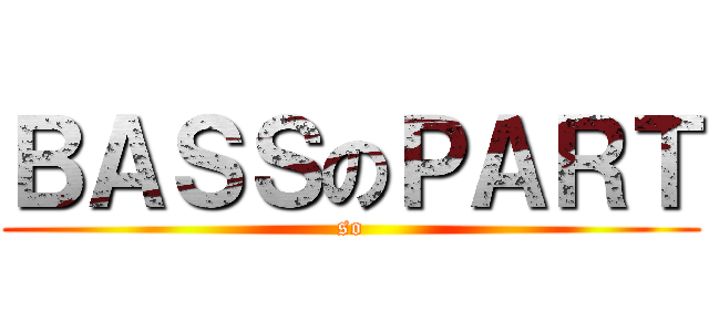 ＢＡＳＳのＰＡＲＴ (so)