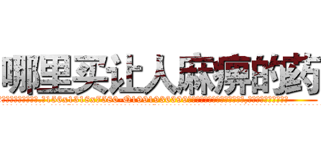 哪里买让人麻痹的药 (哪里买让人麻痹的药【电.话156x1318x7580-Q1991936399鑫宏药业】我们做的是长期生意,靠的是老客户长期支持
参考消息网2月20日报道 韩媒称，“剩女多、离婚率高的城市，房价一定会上涨。”这是中国经济学家金岩石2016年12月参加在上海举行的房地产相关论坛时说的话。
)