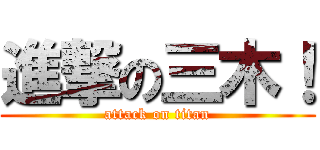 進撃の三木！ (attack on titan)