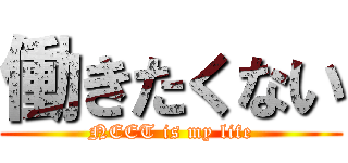 働きたくない (NEET is my life)
