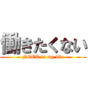 働きたくない (NEET is my life)