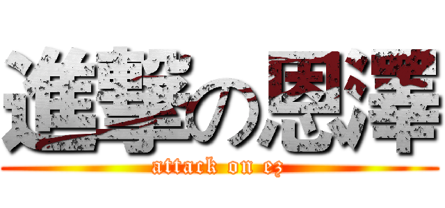 進撃の恩澤 (attack on ez)