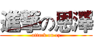 進撃の恩澤 (attack on ez)