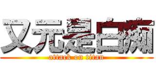又元是白痴 (attack on titan)