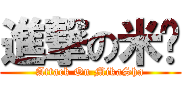進撃の米卡 (Attack On MikaSha)