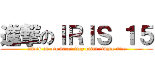 進撃のＩＲＩＳ １５ (attack on ace deuce trey cater cinque sice)