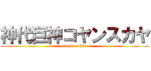 神代巨神コヤンスカヤ (attack on titan)