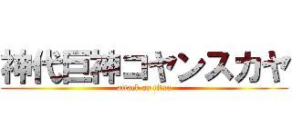 神代巨神コヤンスカヤ (attack on titan)