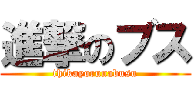 進撃のブス (thikayorunabusu)