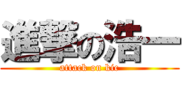 進撃の浩一 (attack on kic)