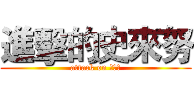 進擊的史來努 (attack on ???)