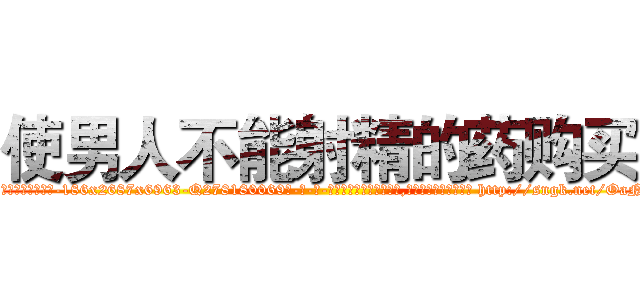 使男人不能射精的药购买 (使男人不能射精的药购买【电-186x2687x6963-Q278180069元-吉-药-业】我们做的是长期生意,靠的是老客户长期支持 http://sngk.net/OaNp8t
)