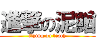 進撃の泥鰌 (flying on loach)