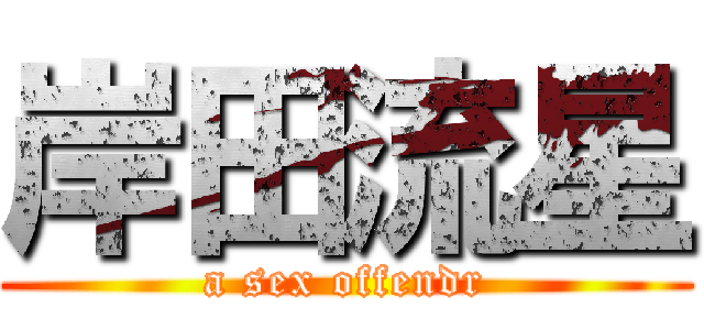 岸田流星 (a sex offendr)