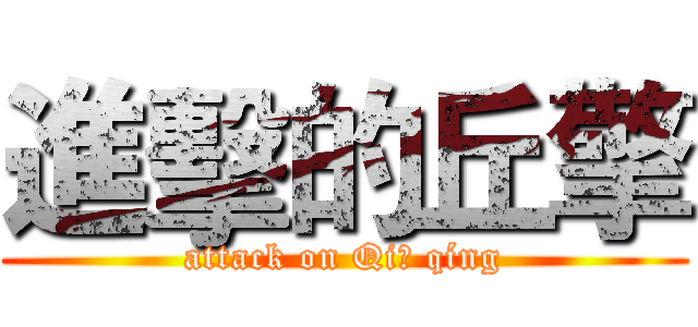 進擊的丘擎 (attack on Qiū qíng)