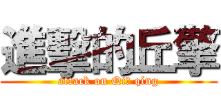 進擊的丘擎 (attack on Qiū qíng)