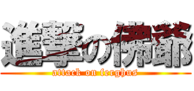 進撃の佛爺 (attack on ferghus)