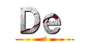 Ｄｅ  (:3)