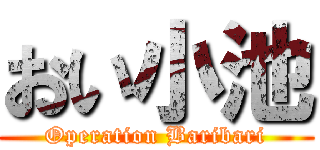 おい小池 (Operation Baribari)