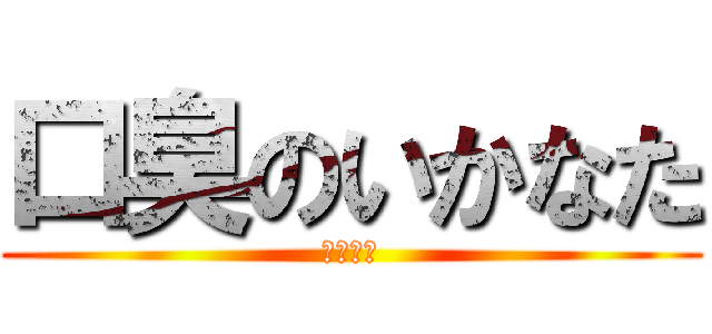 口臭のいかなた (くさすぎ)