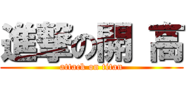 進撃の開 高 (attack on titan)