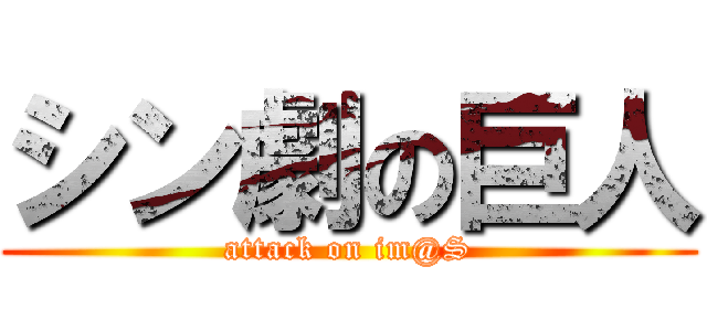 シン劇の巨人 (attack on im@S)