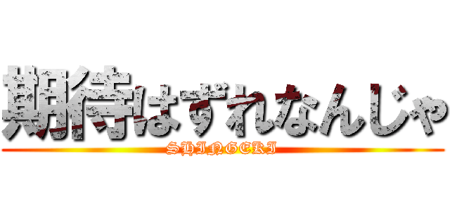 期待はずれなんじゃ (SHINGEKI)