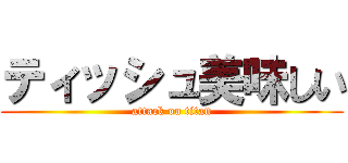 ティッシュ美味しい (attack on titan)