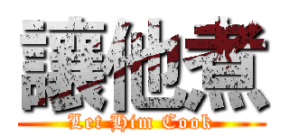 讓他煮 (Let Him Cook)