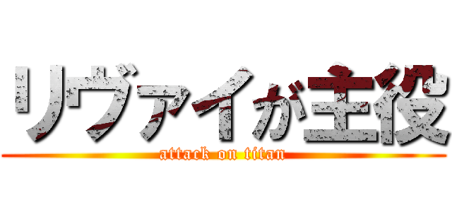 リヴァイが主役 (attack on titan)