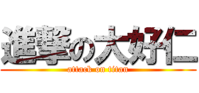 進撃の大好仁 (attack on titan)