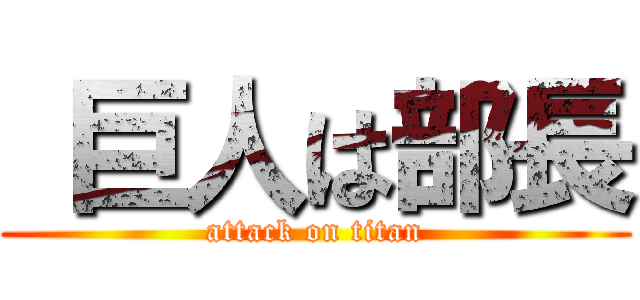  巨人は部長 (attack on titan)