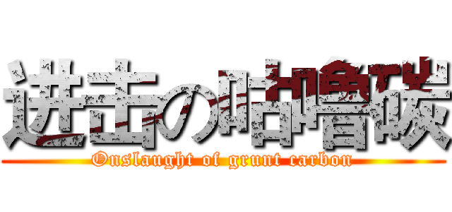 进击の咕噜碳 (Onslaught of grunt carbon)