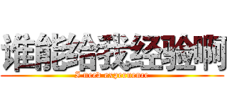 谁能给我经验啊 (I need experuence)