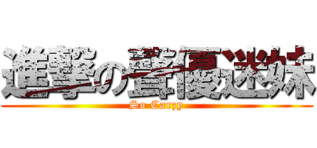 進撃の聲優迷妹 (So Carzy)